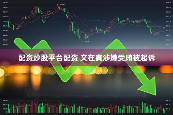配资炒股平台配资 文在寅涉嫌受贿被起诉