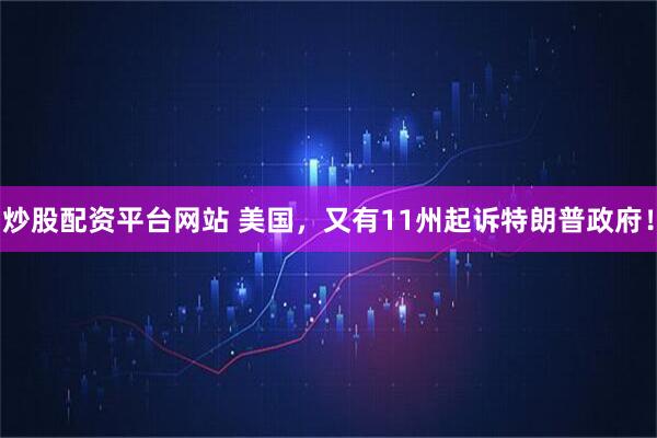 炒股配资平台网站 美国，又有11州起诉特朗普政府！