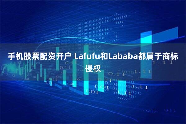 手机股票配资开户 Lafufu和Lababa都属于商标侵权