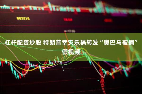 杠杆配资炒股 特朗普幸灾乐祸转发“奥巴马被捕”假视频