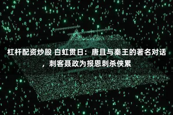 杠杆配资炒股 白虹贯日：唐且与秦王的著名对话，刺客聂政为报恩刺杀侠累