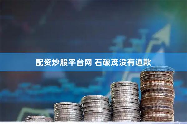 配资炒股平台网 石破茂没有道歉