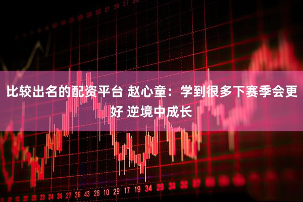 比较出名的配资平台 赵心童：学到很多下赛季会更好 逆境中成长