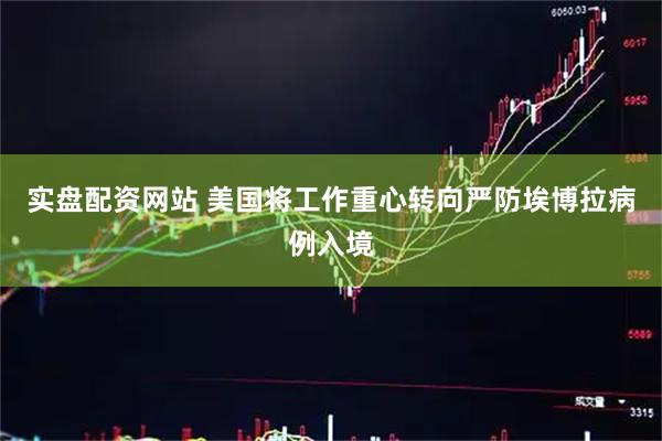 实盘配资网站 美国将工作重心转向严防埃博拉病例入境